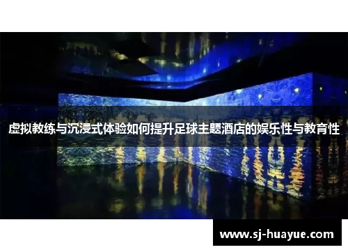 虚拟教练与沉浸式体验如何提升足球主题酒店的娱乐性与教育性